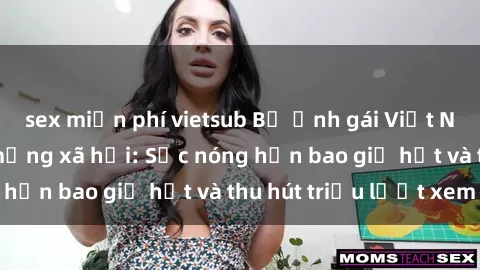 sex miễn phí vietsub Bộ ảnh gái Việt Nam nude gây sốt mạng xã hội: Sắc nóng hơn bao giờ hết và thu hút triệu lượt xem