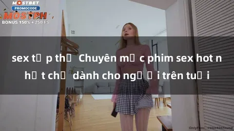 sex tập thể Chuyên mục phim sex hot nhất chỉ dành cho người trên tuổi