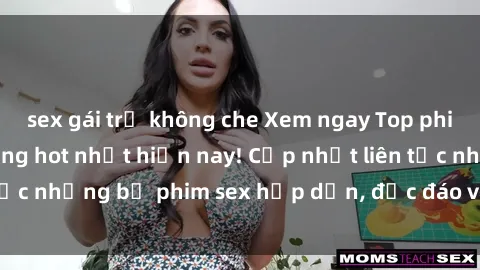 sex gái trẻ không che Xem ngay Top phim sex mới nhất đang hot nhất hiện nay! Cập nhật liên tục những bộ phim sex hấp dẫn, độc đáo và đầy kích thích.