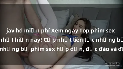 jav hd miễn phí Xem ngay Top phim sex mới nhất đang hot nhất hiện nay! Cập nhật liên tục những bộ phim sex hấp dẫn, độc đáo và đầy kích thích.
