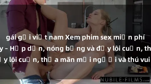 gái gọi việt nam Xem phim sex miễn phí online ngay tại đây – Hấp dẫn, nóng bỏng và đầy lôi cuốn, thỏa mãn mọi người và thú vui của bạn!