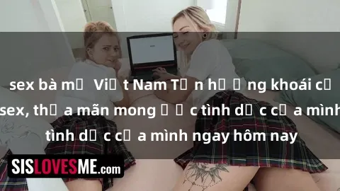 sex bà mẹ Việt Nam Tận hưởng khoái cảm với gái xinh sex, thỏa mãn mong ước tình dục của mình ngay hôm nay