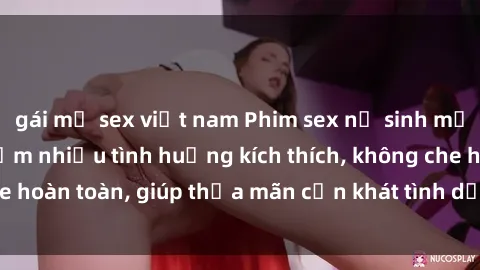 gái mỹ sex việt nam Phim sex nữ sinh mới nhất: Trải nghiệm nhiều tình huống kích thích, không che hoàn toàn, giúp thỏa mãn cơn khát tình dục của các bạn trẻ