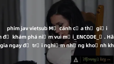 phim jav vietsub Mở cánh cửa thế giới sex MILF Việt Nam để khám phá niềm vui mới_ENCODE_. Hãy tham gia ngay để trải nghiệm những khoảnh khắc đầy kích thích và đam mê.