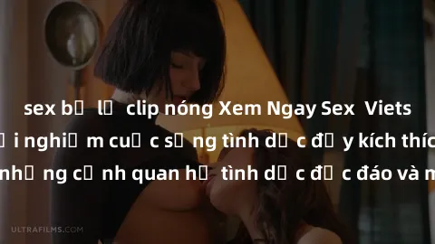 sex bị lộ clip nóng Xem Ngay Sex  Vietsub Full HD - Cùng trải nghiệm cuộc sống tình dục đầy kích thích với những cảnh quan hệ tình dục độc đáo và mãnh liệt trong bộ phim này!