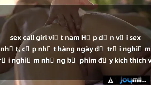 sex call girl việt nam Hấp dẫn với sex hentai vietsub mới nhất, cập nhật hàng ngày để trải nghiệm những bộ phim đầy kích thích và hấp dẫn.