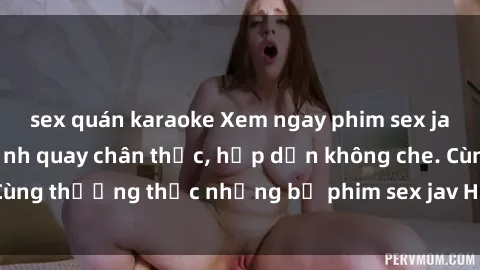 sex quán karaoke Xem ngay phim sex jav HD với những cảnh quay chân thực, hấp dẫn không che. Cùng thưởng thức những bộ phim sex jav HD hot nhất hiện nay!